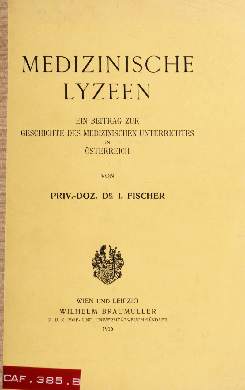 ;us 10 MEDIZINISCHE LYZEEN EIN BEITRAG ZUR GESCHICHTE DES MEDIZINISCHEN UNTERRICHTES ÖSTERREICH VON PRIV.-DOZ. DE I. FISCHER WIEN UND LEIPZIG WILHELM BRAUMÜLLER K. U. K. HOF- UND UNIVERSITÄTS-BUCHHÄNDLER 1915