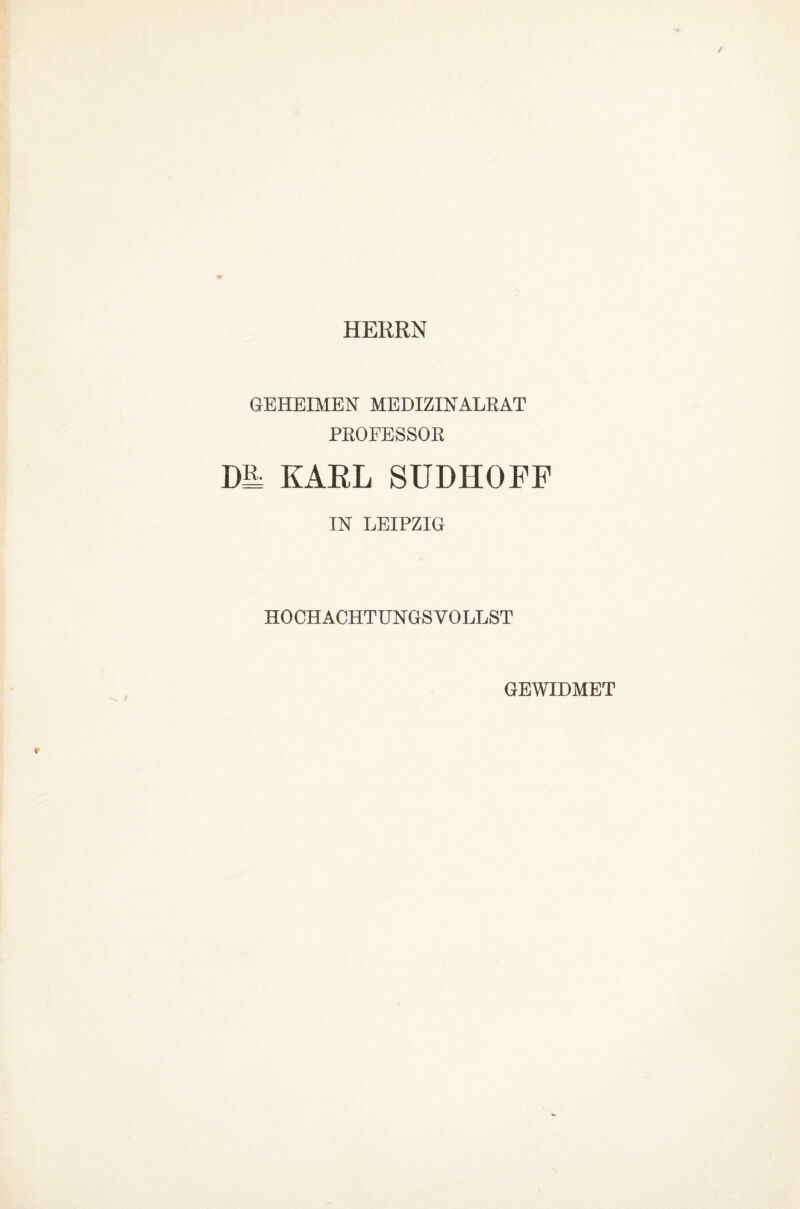 HERRN GEHEIMEN MEDIZINALRAT PROFESSOR D= KARL SUDHOFF IN LEIPZIG HOCHACHTUNGSVOLLST GEWIDMET