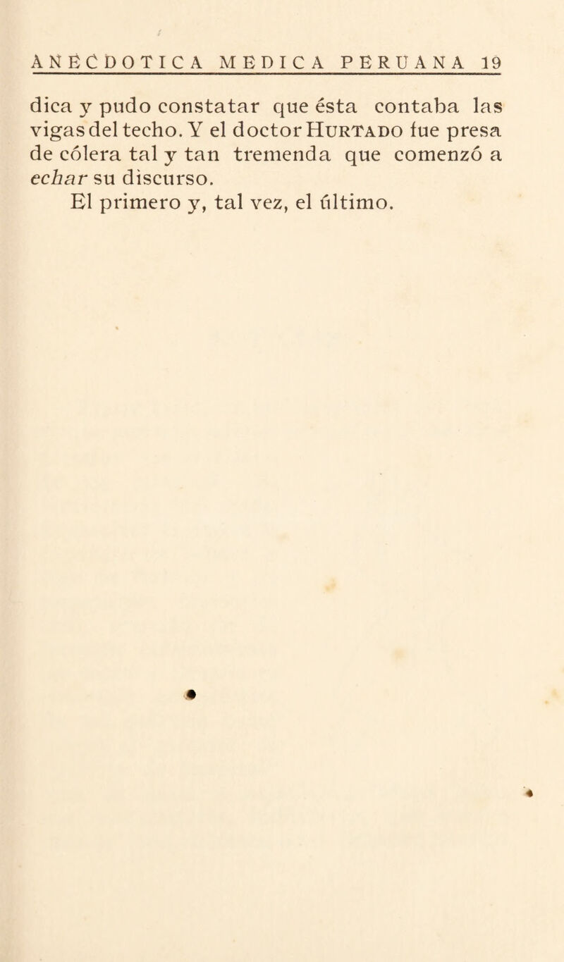 dica y pudo constatar que ésta contaba las vigas del techo. Y el doctor Hurtado fue presa de cólera tal y tan tremenda que comenzó a echar su discurso. El primero y, tal vez, el último.