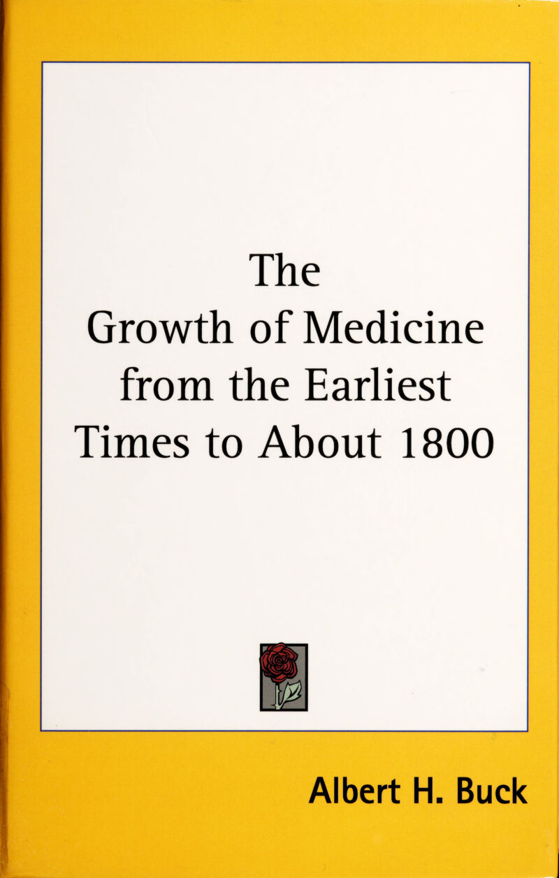 The Growth of Medicine from the Earliest Times to About 1800 Albert H. Buck