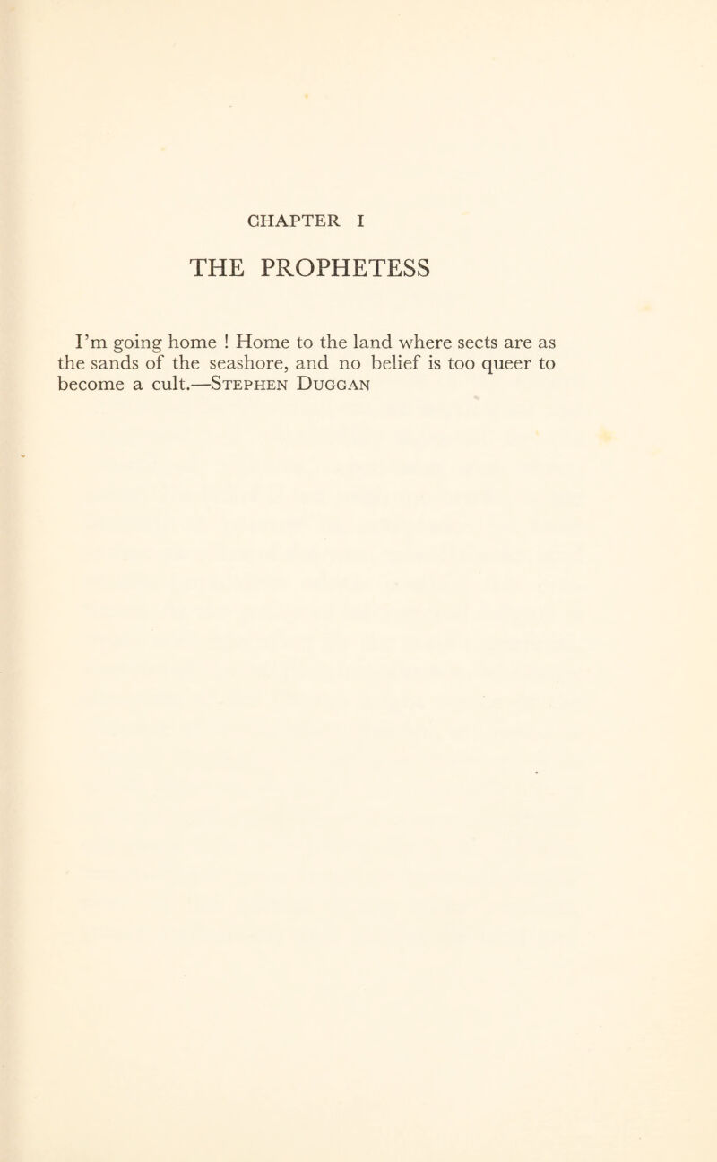 CHAPTER I THE PROPHETESS I’m going home ! Home to the land where sects are as the sands of the seashore, and no belief is too queer to become a cult.—Stephen Duggan