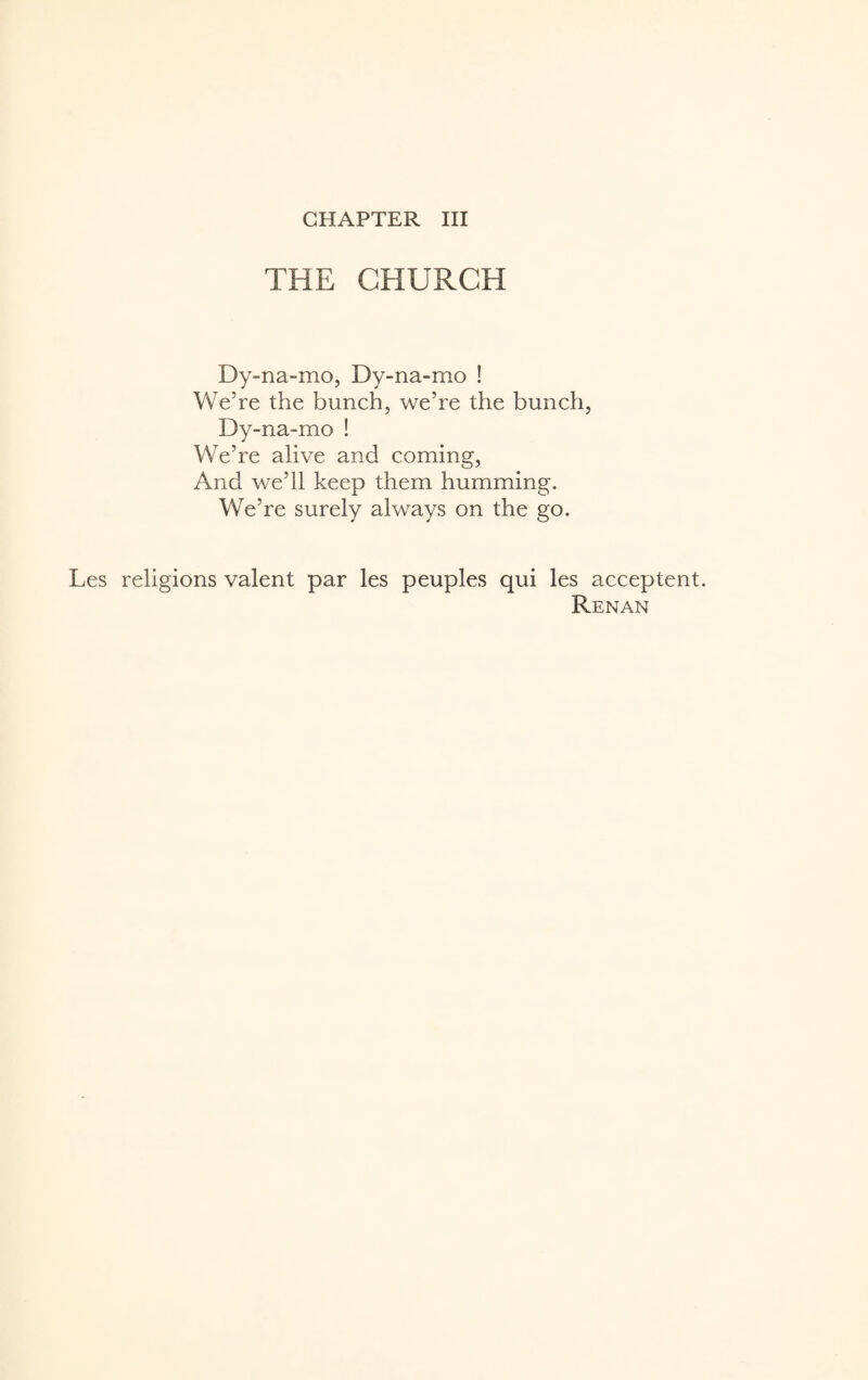 CHAPTER III THE CHURCH Dy-na-mo, Dy-na-mo ! We’re the bunch, we’re the bunch, Dy-na-mo ! We’re alive and coming, And we’ll keep them humming. We’re surely always on the go. Les religions valent par les peuples qui les acceptent. Renan