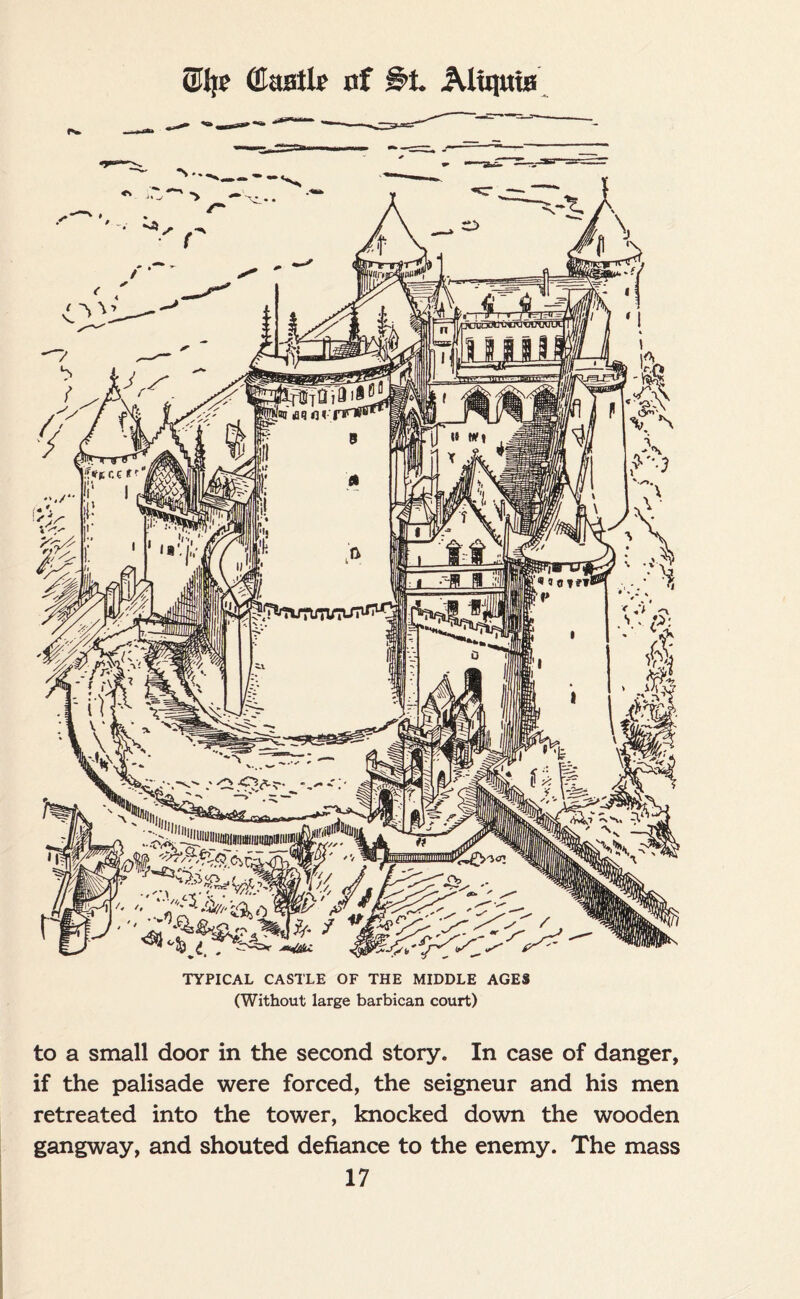 ©Ije (Eaatlr of Altquia (Without large barbican court) to a small door in the second story. In case of danger, if the palisade were forced, the seigneur and his men retreated into the tower, knocked down the wooden gangway, and shouted defiance to the enemy. The mass