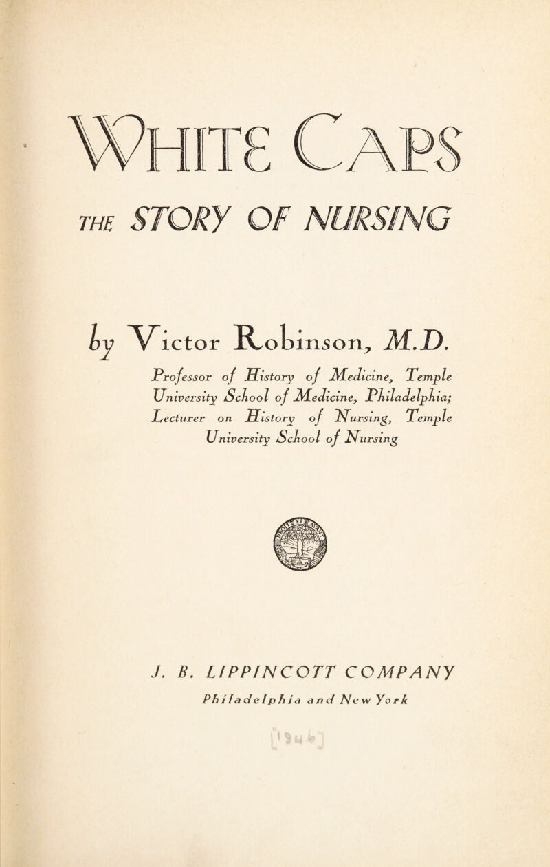ly V ictor R obinson., M.D. Professor of History of jMedicine, Temple University School of JSTedicine, Philadelphia; Lecturer on History of Nursing7 Temple University School of Nursing J. B. UPP/NCOTT COMPANY Philadelphia and New York
