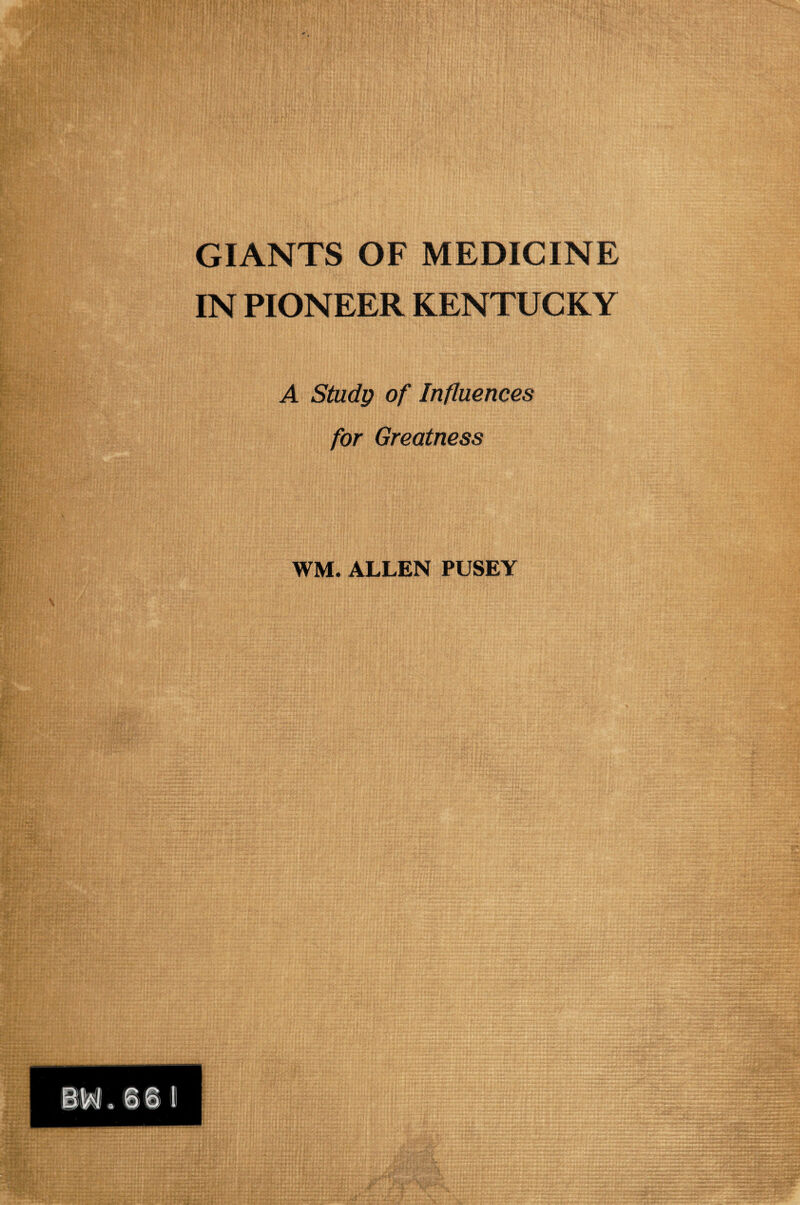 GIANTS OF MEDICINE IN PIONEER KENTUCKY A Study of Influences for Greatness WM. ALLEN PUSEY