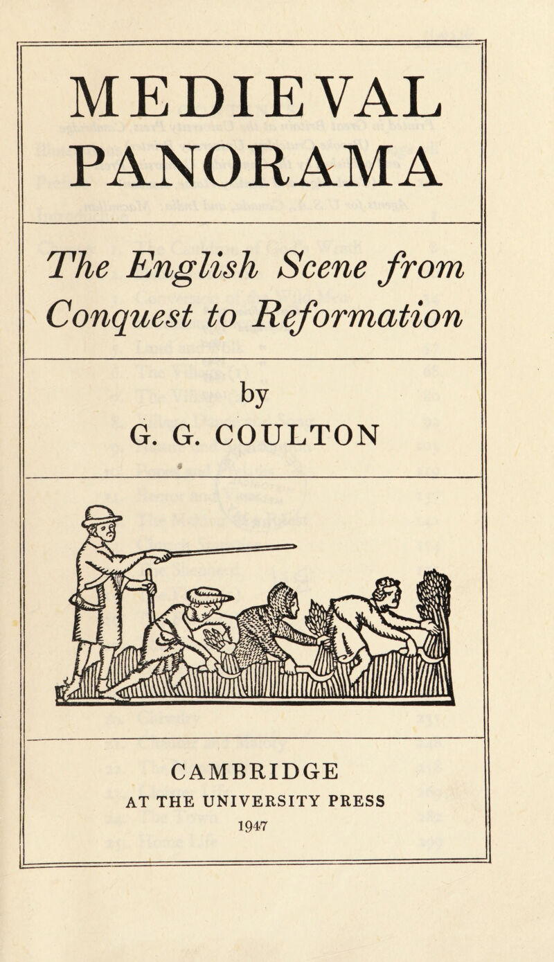 MEDIEVAL PANORAMA The English Scene from Conquest to Reformation by G. G. COULTON CAMBRIDGE AT THE UNIVERSITY PRESS