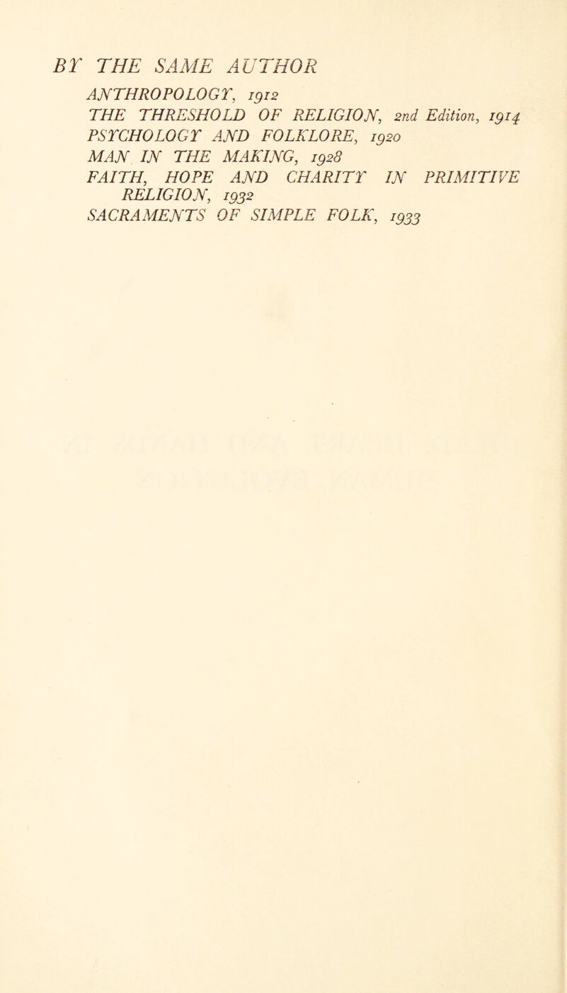 BT THE SAME AUTHOR ANTHROPOLOGT, igi2 THE THRESHOLD OF RELIGION, 2nd Edition, 1914 PSrCHOLOGT AND FOLKLORE, 1920 MAN IN THE MAKING, 1928 FAITH, HOPE AND CHARITY IN PRIMITIVE RELIGION, 1932 SACRAMENTS OF SIMPLE FOLK, 1933