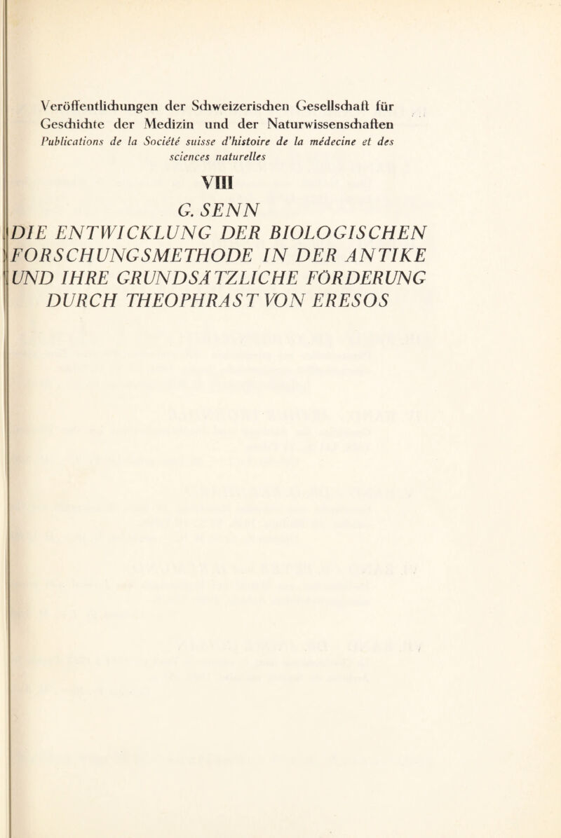 Veröffentlichungen der Schweizerisdien Gesellschaff für Geschichte der Medizin und der Naturwissenschaften Publications de la Societe suisse d'histoire de la medecine et des Sciences naturelles VIII G. SENN DIE ENTWICKLUNG DER BIOLOGISCHEN FORSCHUNGSMETHODE IN DER ANTIKE UND IHRE GRUNDSÄTZLICHE FÖRDERUNG DURCH THEOPHRAST VON ERESOS