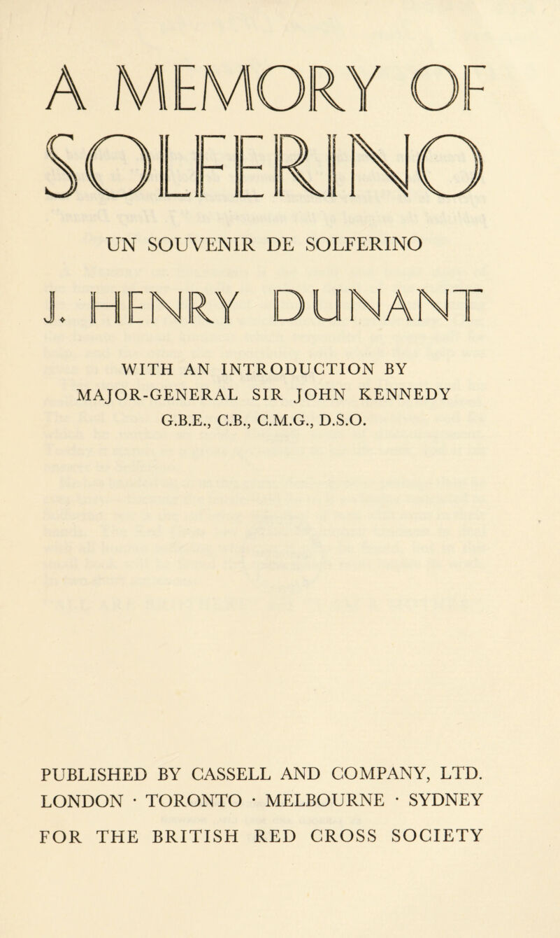 \JJ HY DUNANT WITH AN INTRODUCTION BY MAJOR-GENERAL SIR JOHN KENNEDY G.B.E., C.B., C.M.G., D.S.O. PUBLISHED BY CASSELL AND COMPANY, LTD. LONDON • TORONTO • MELBOURNE • SYDNEY FOR THE BRITISH RED CROSS SOCIETY