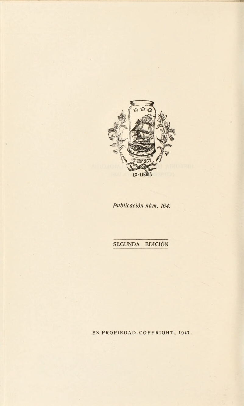 EX-LI8RIS Publicación núm. 164. SEGUNDA EDICIÓN ES PROPIEDAD-COPYRIGHT, 1947.