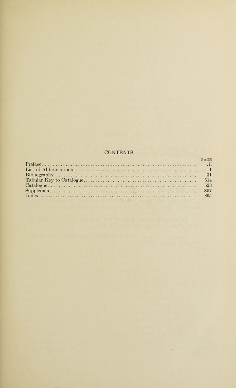 CONTENTS PAGE Preface. vii List of Abbreviations. 1 Bibliography. 31 Tabular Key to Catalogue. 514 Catalogue. 523 Supplement.;. 857 Index .-. 865