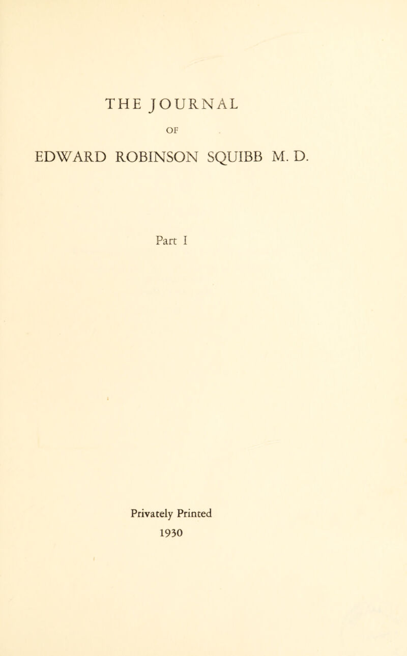 THE JOURNAL OF EDWARD ROBINSON SQUIBB M. D. Part I 1 I Privately Printed 1930