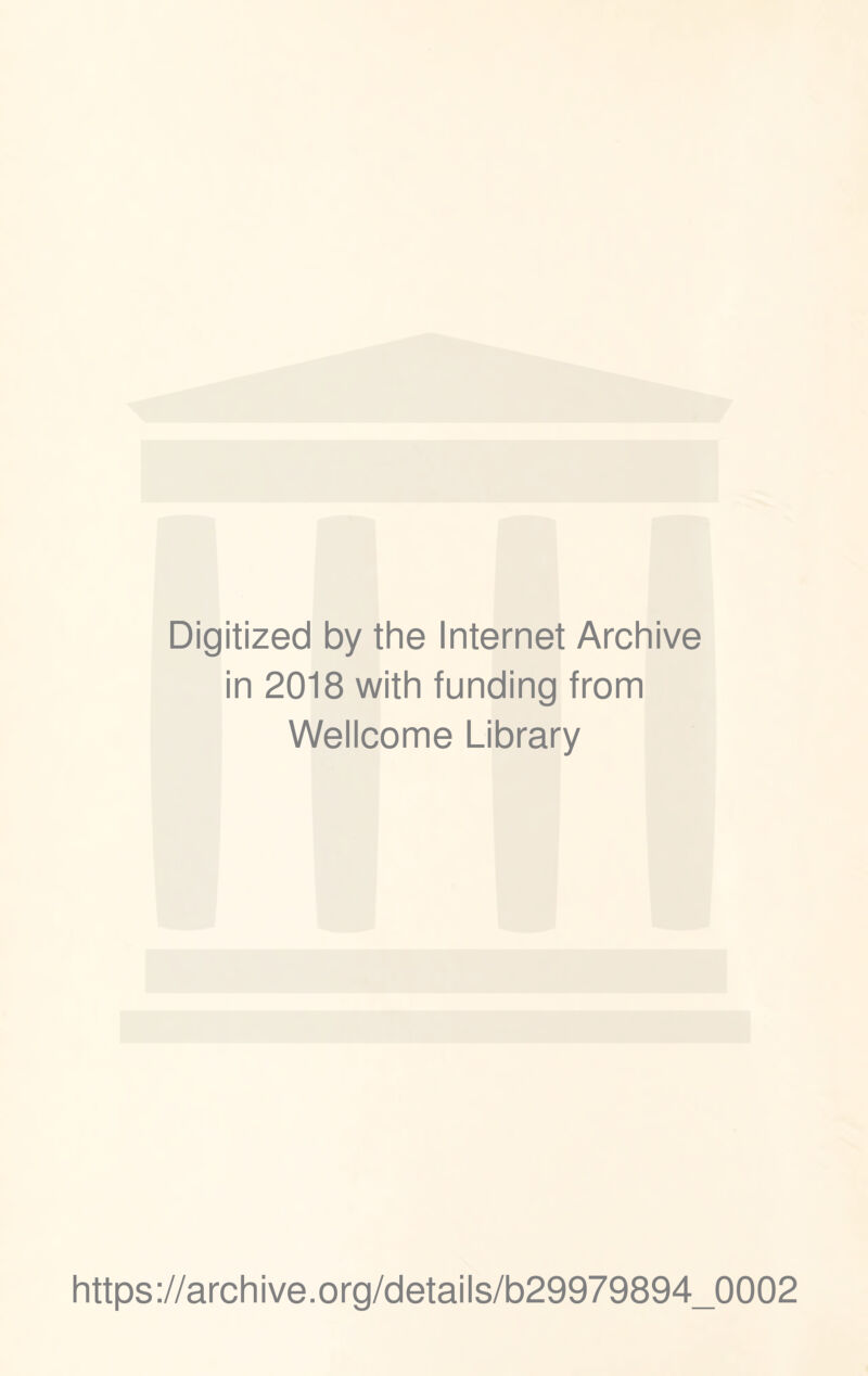 Digitized by the Internet Archive in 2018 with funding from Wellcome Library https ://arch i ve. o rg/d etai Is/b29979894_0002