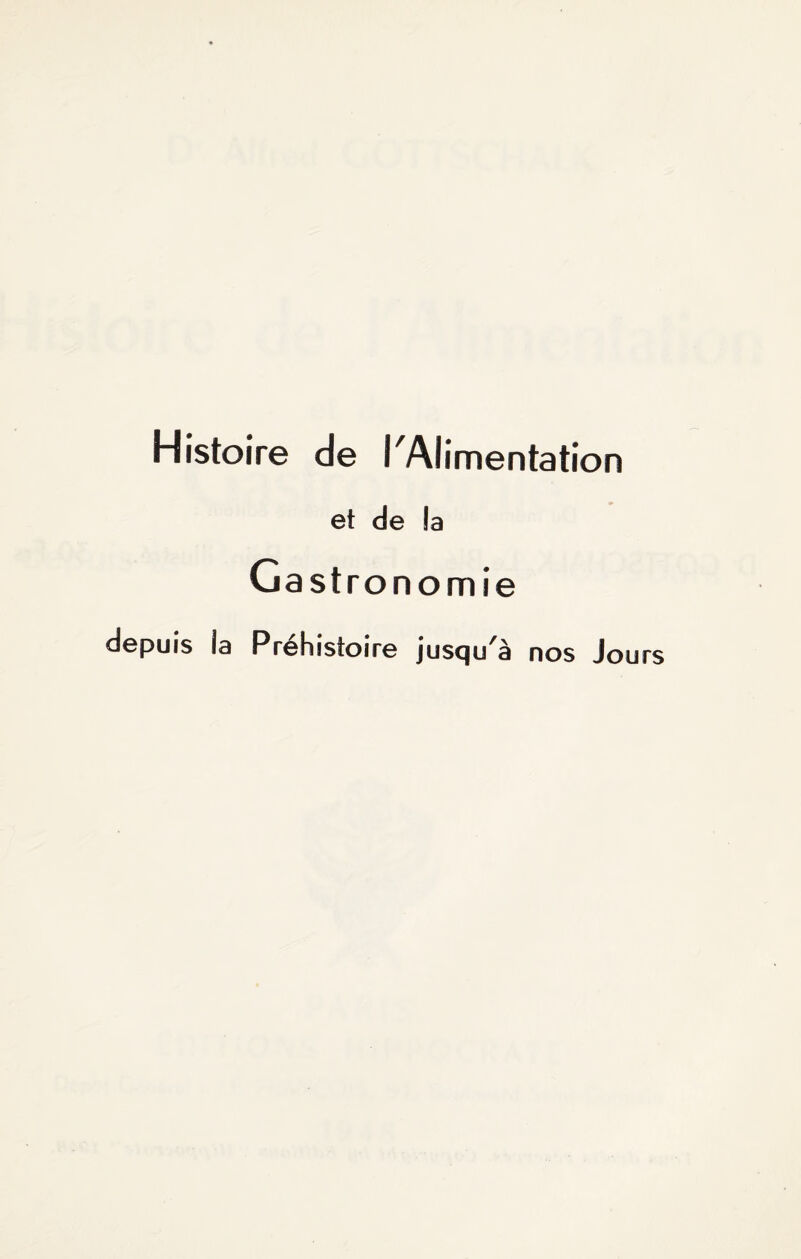 Histoire de l'Alimentation et de !a Gastronomie depuis ia Préhistoire jusqu^ nos Jours