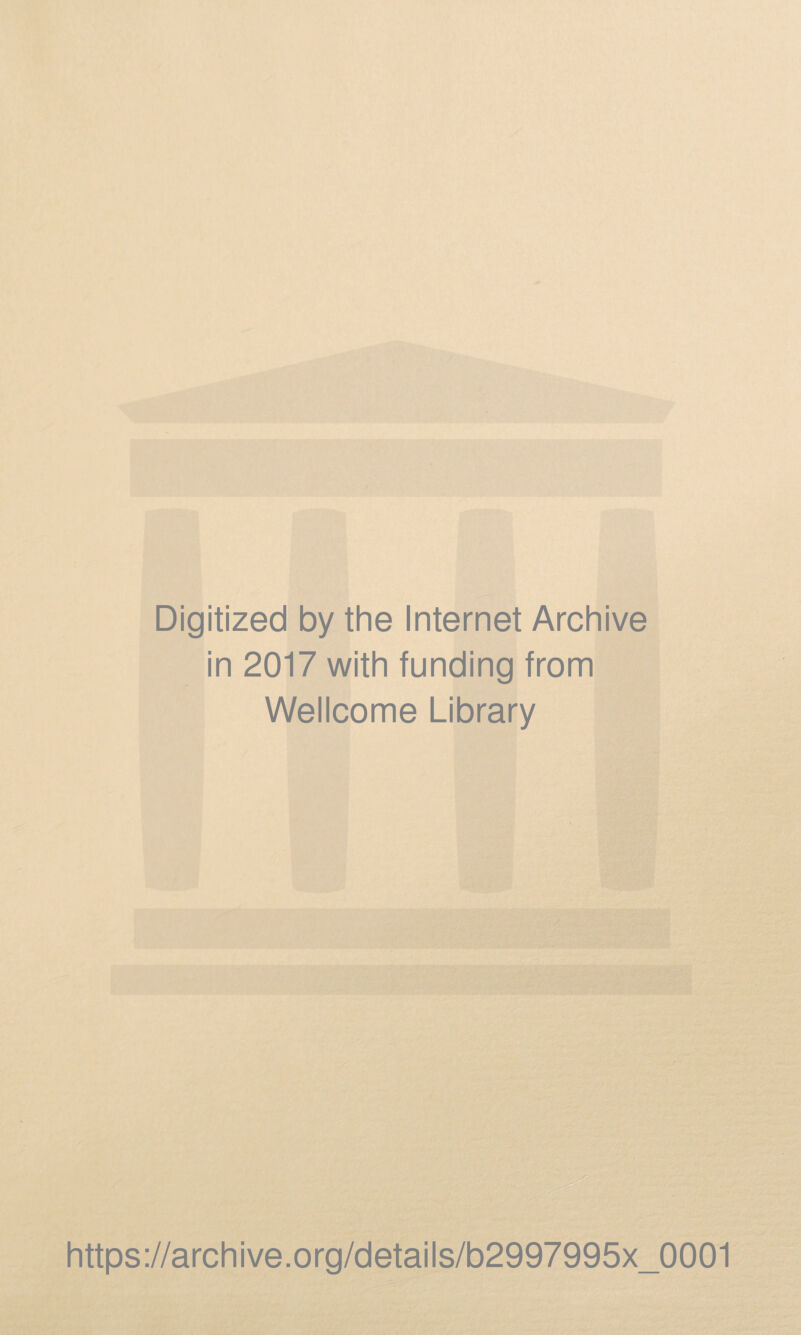 Digitized by the Internet Archive in 2017 with funding from Wellcome Library https://archive.org/details/b2997995x_0001