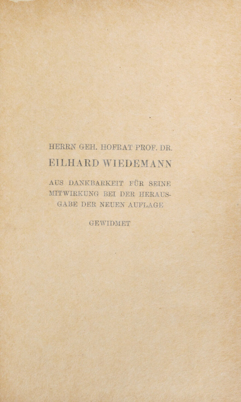 HEREN GEH. HOFEAT PROF. DR. E1L H A R D WIE DEM A N N AUS DANKBARKEIT FÜR SEINE MITWIRKUNG BEI DER. HERAUS¬ GABE DER NEUEN AUFLAGE GEWIDMET