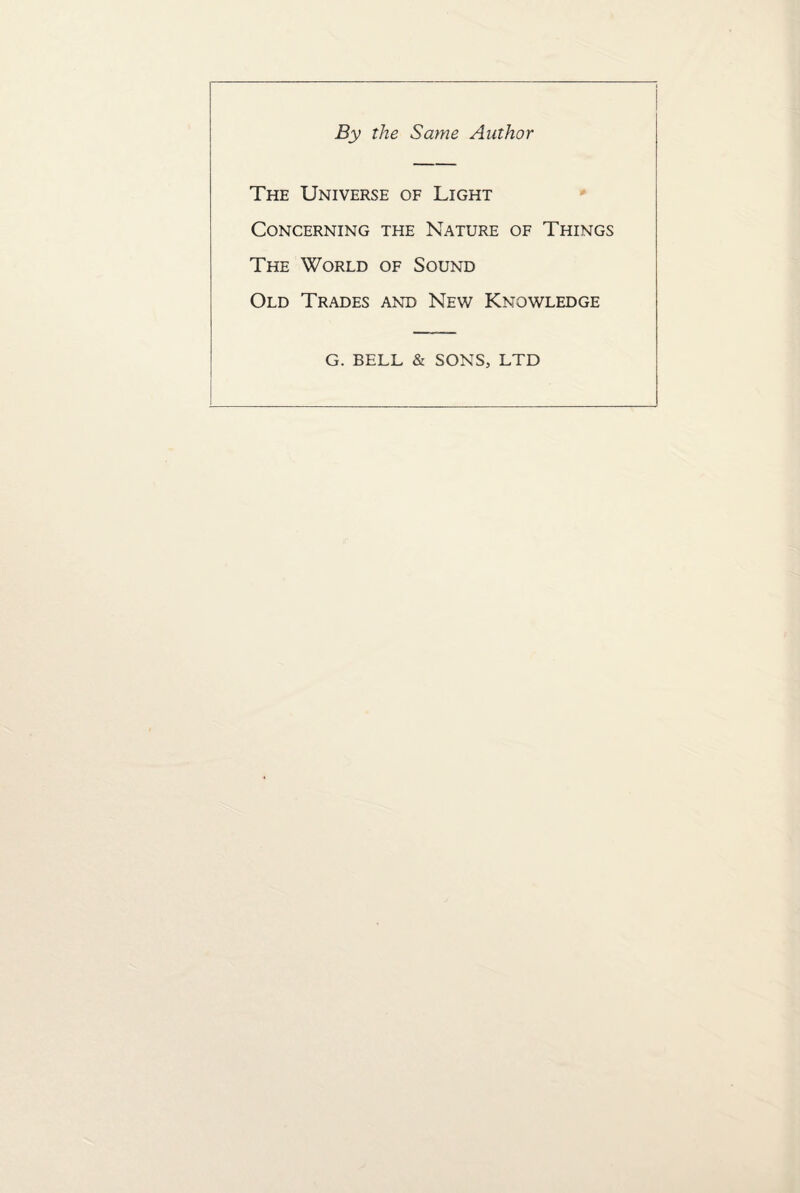 By the Same Author The Universe of Light Concerning the Nature of Things The World of Sound Old Trades and New Knowledge