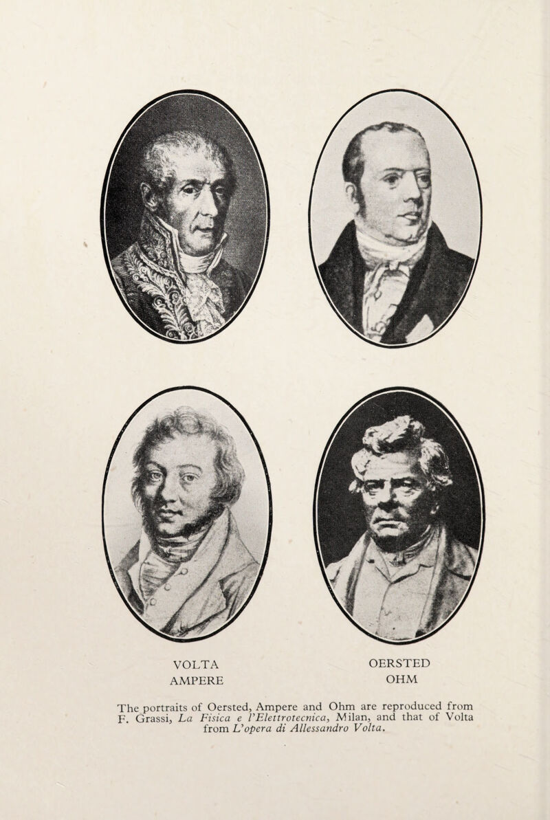 The portraits of Oersted, Ampere and Ohm are reproduced from F. Grassi, La Fisica e VElettrotecnica, Milan, and that of Volta from L'opera di Allessandro Volta. VOLTA AMPERE OERSTED OHM