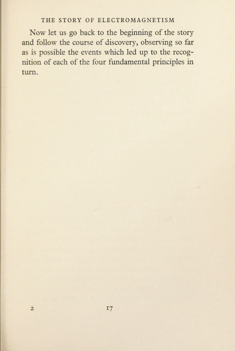 Now let us go back to the beginning of the story and follow the course of discovery, observing so far as is possible the events which led up to the recog¬ nition of each of the four fundamental principles in turn.