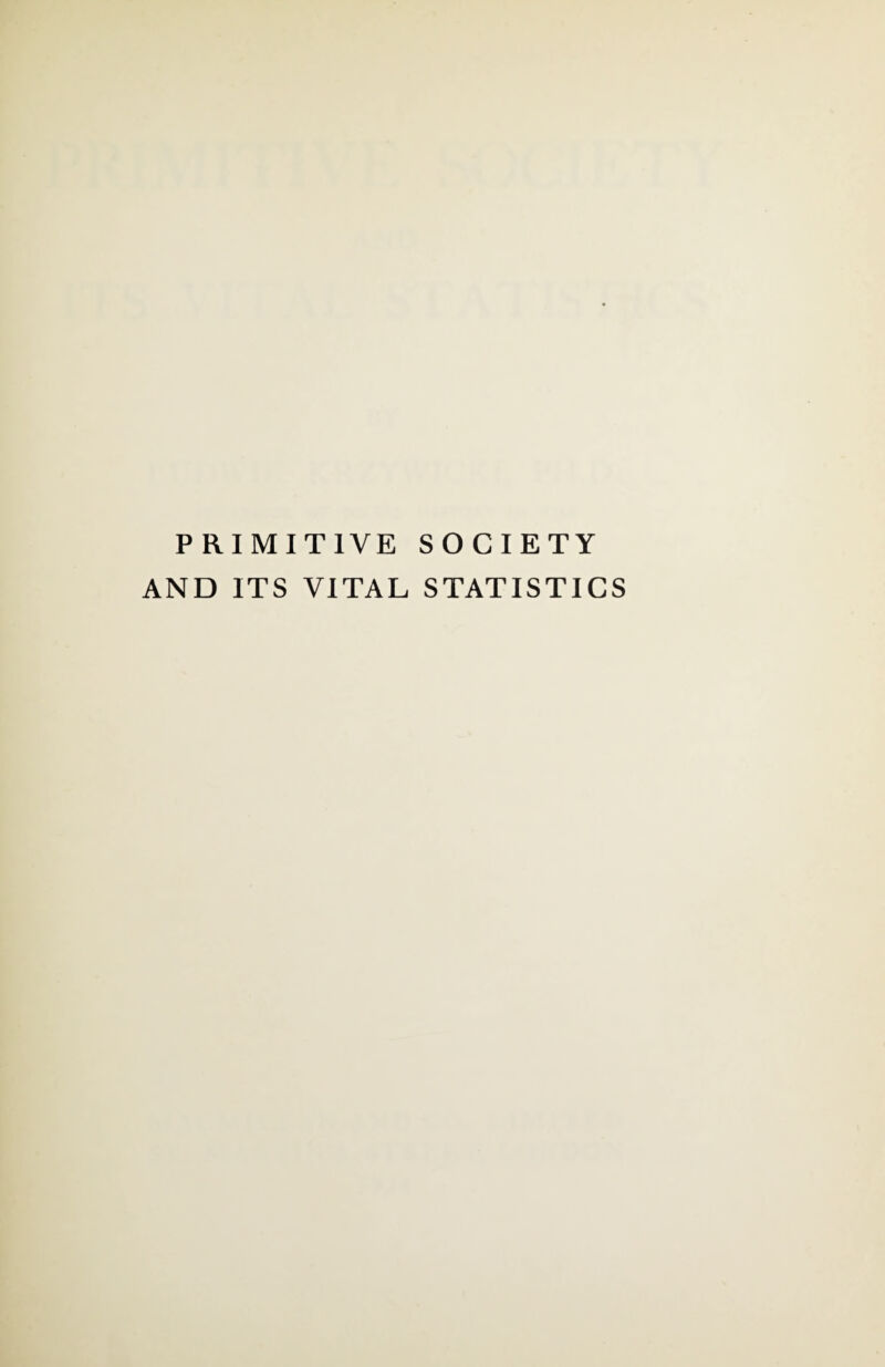 PRIMITIVE SOCIETY AND ITS VITAL STATISTICS