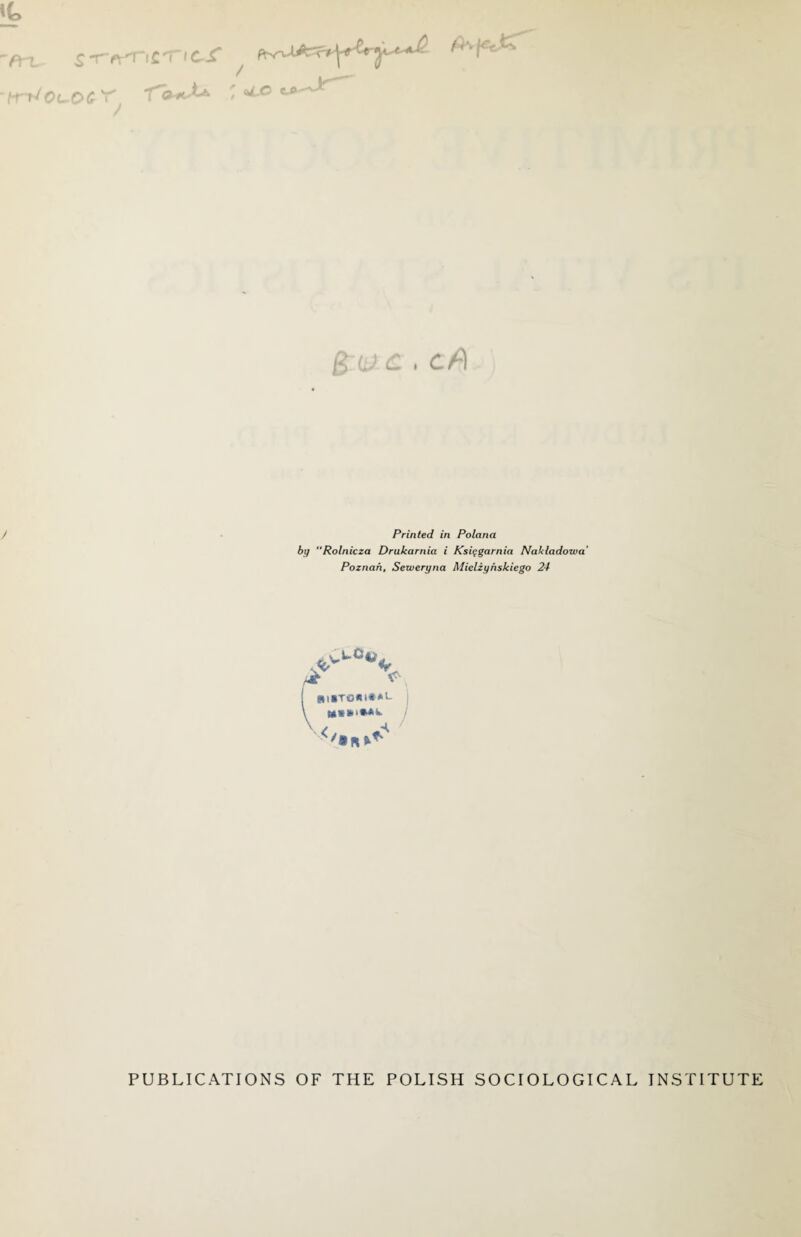 -icricr c.o -v^~~ go; £ . c/^1 Printed in Polana by Rolnicza Drukarnia i Ksiggarnia Naklcidowa Poznan, Seweryna Mielzyhskiego 24 <\ | SI|TO«lt*L \ M«*.‘**W </*R^ PUBLICATIONS OF THE POLISH SOCIOLOGICAL INSTITUTE