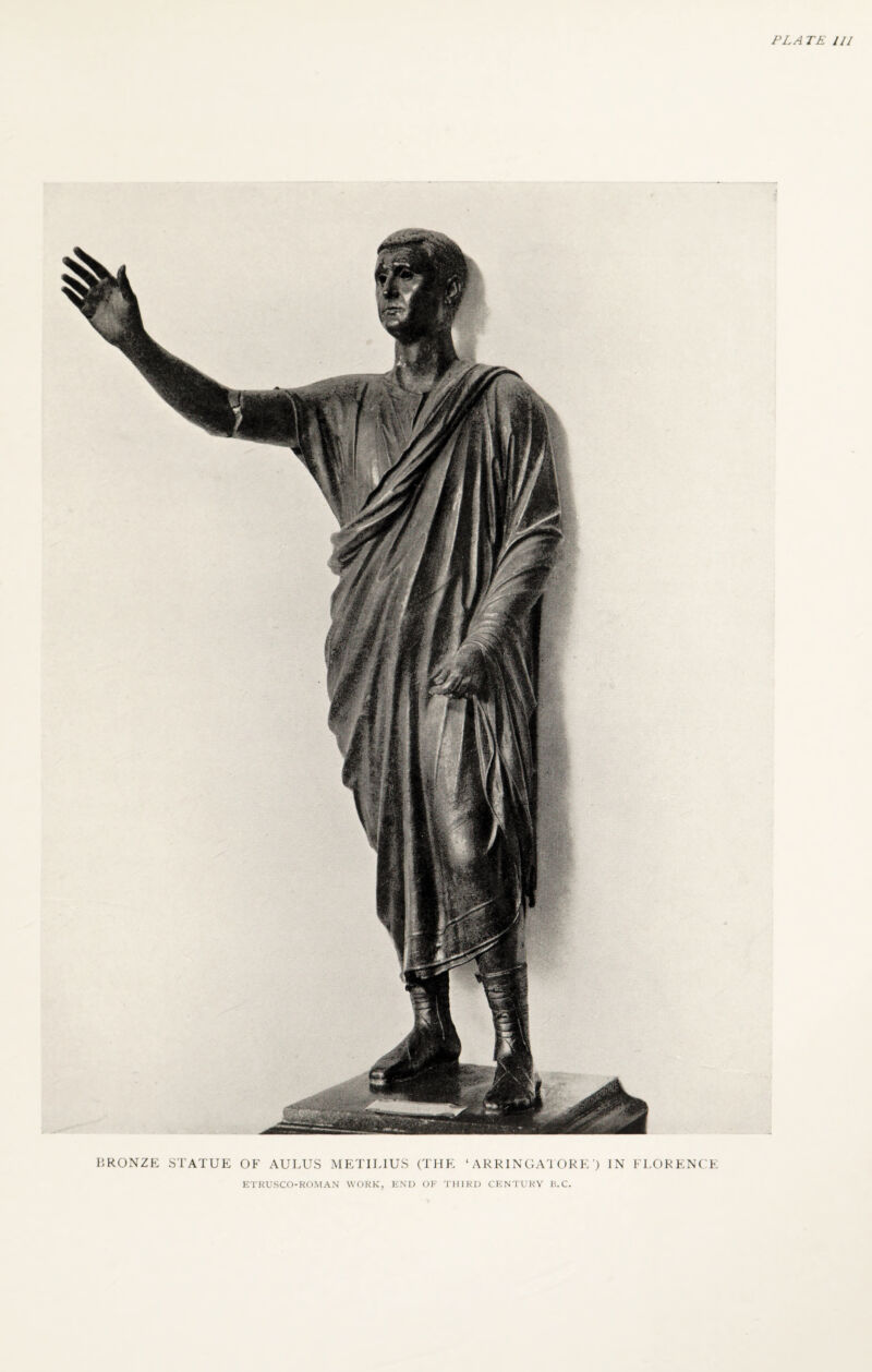 PL A TE UI BRONZE STATUE OF AULUS METILIUS (THE ‘ ARRINGATORE ’) IN FLORENCE ETRUSCO-ROMAN WORK, END OF THIRD CENTURY H.C.