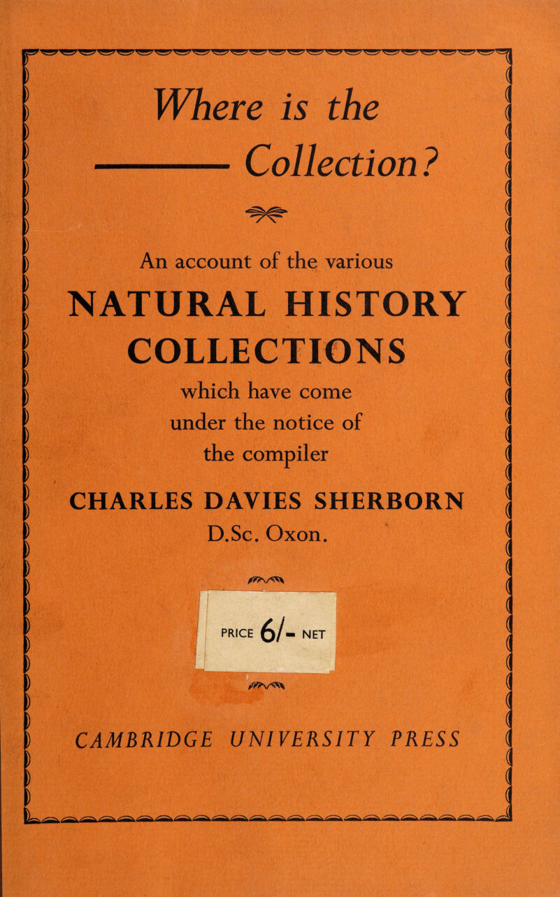 Where is the -Collection? An account of the various ) ) ) ) ) ) ) ) ) ) ) ) ) ) I tk which have come under the notice of the compiler CHARLES DAVIES SHERBORN D.Sc. Oxon. PRICE 61- NET CAMBRIDGE UNIVERSITY PRESS d ( ( ( d d d d d d d d ( d d d d d ( t ( d d d d d d < d d ( d d d d d d d J