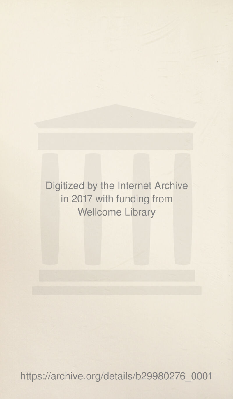 Digitized by the Internet Archive in 2017 with funding from Wellcome Library https://archive.org/details/b29980276_0001