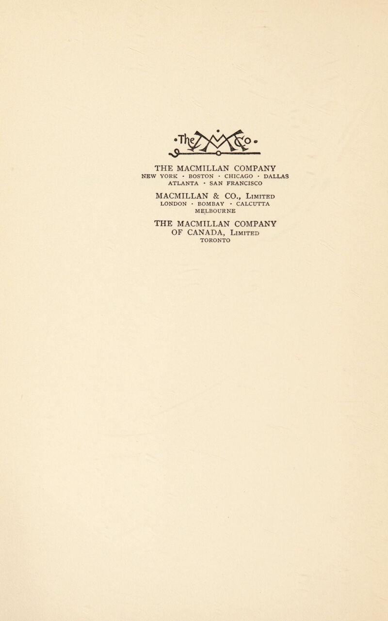 THE MACMILLAN COMPANY NEW YORK • BOSTON • CHICAGO • DALLAS ATLANTA • SAN FRANCISCO MACMILLAN & CO., Limited LONDON • BOMBAY • CALCUTTA MELBOURNE THE MACMILLAN COMPANY OF CANADA, Limited TORONTO