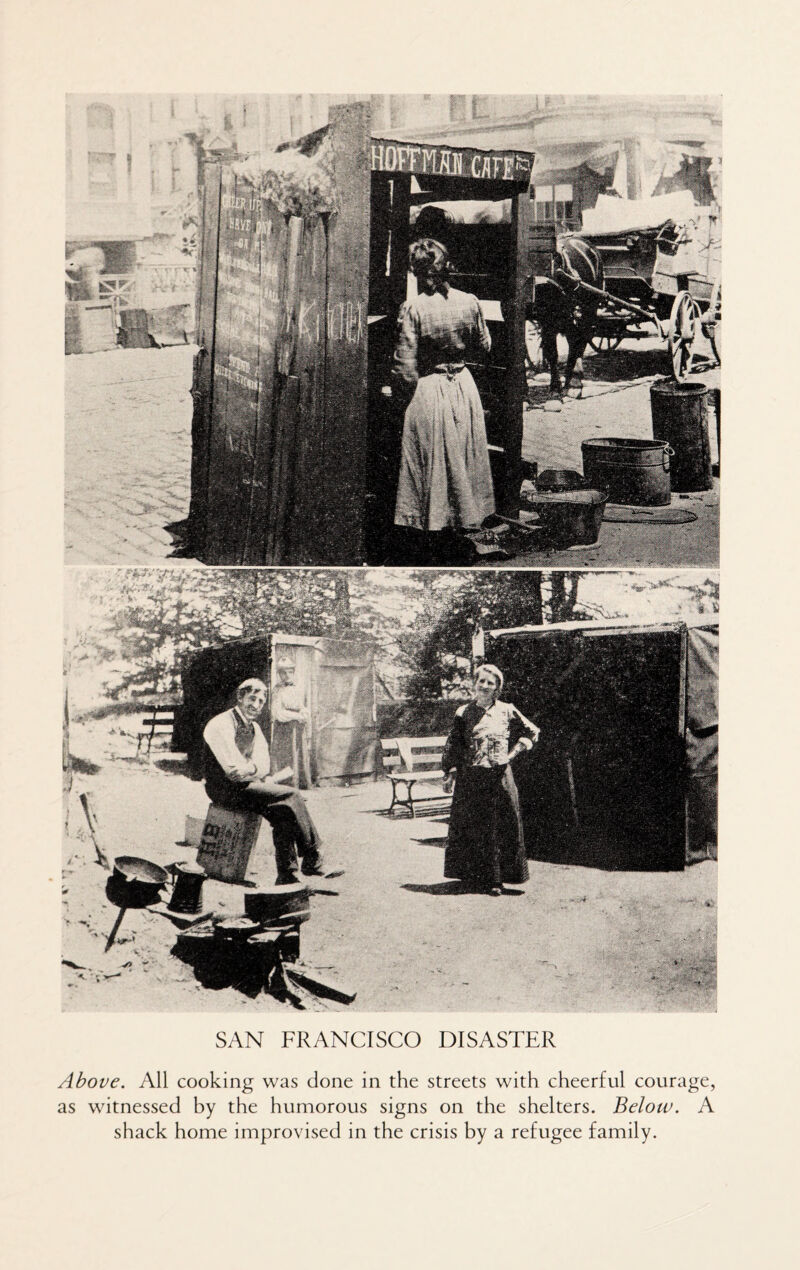 SAN FRANCISCO DISASTER Above. All cooking was done in the streets with cheerful courage, as witnessed by the humorous signs on the shelters. Below. A shack home improvised in the crisis by a refugee family.