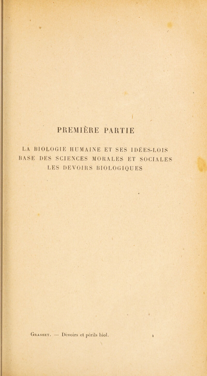 I ✓ PREMIÈRE PARTIE LA BIOLOGIE HUMAINE ET SES IDÉES-LOIS BASE DES SCIENCES MORALES ET SOCIALES LES DEVOIRS BIOLOGIQUES Grasset. — Devoirs et périls biol.