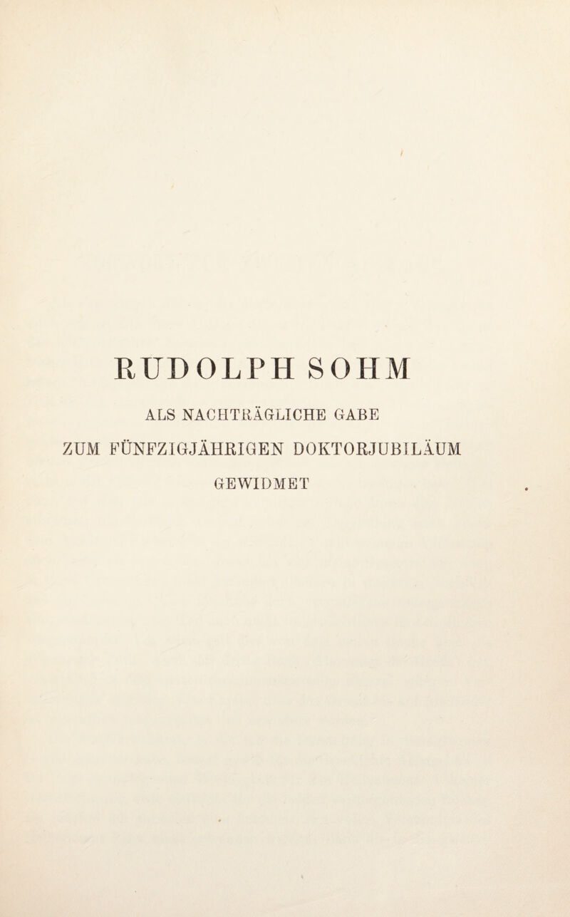 RUDOLPHSOHM ALS NACHTRÄGLICHE GABE ZUM FÜNFZIGJÄHRIGEN DOKTORJUBILÄUM GEWIDMET