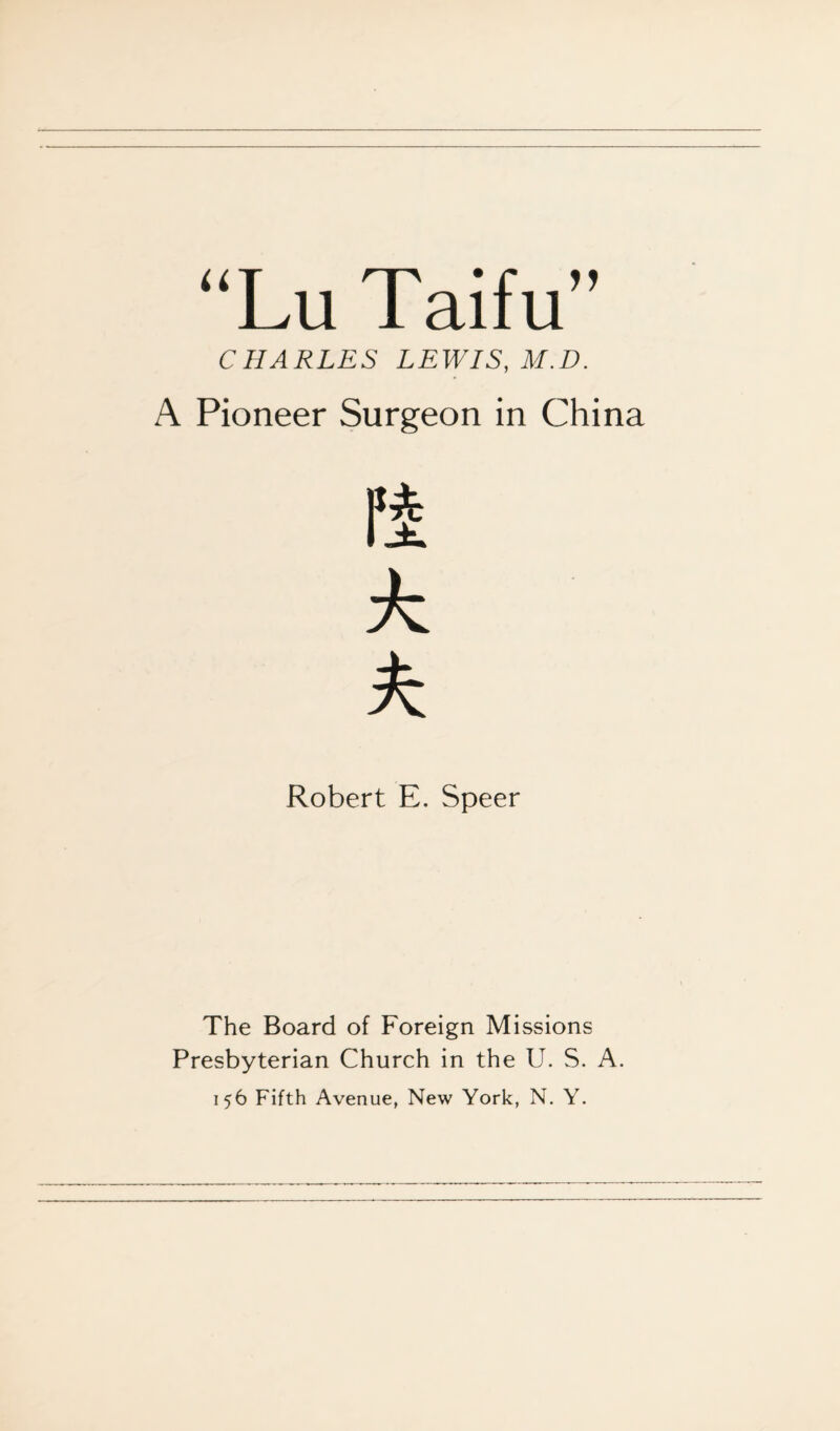 “Lu Taifu” CHARLES LEWIS, M.D. A Pioneer Surgeon in China A k Robert E. Speer The Board of Foreign Missions Presbyterian Church in the U. S. A. 156 Fifth Avenue, New York, N. Y.