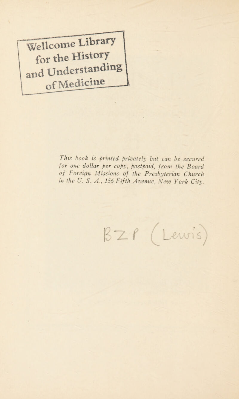 Wellcome Library for the History and Understanding of Medicine This book is printed privately but can be secured for one dollar per copy, postpaid, from the Board of Foreign Missions of the Presbyterian Church