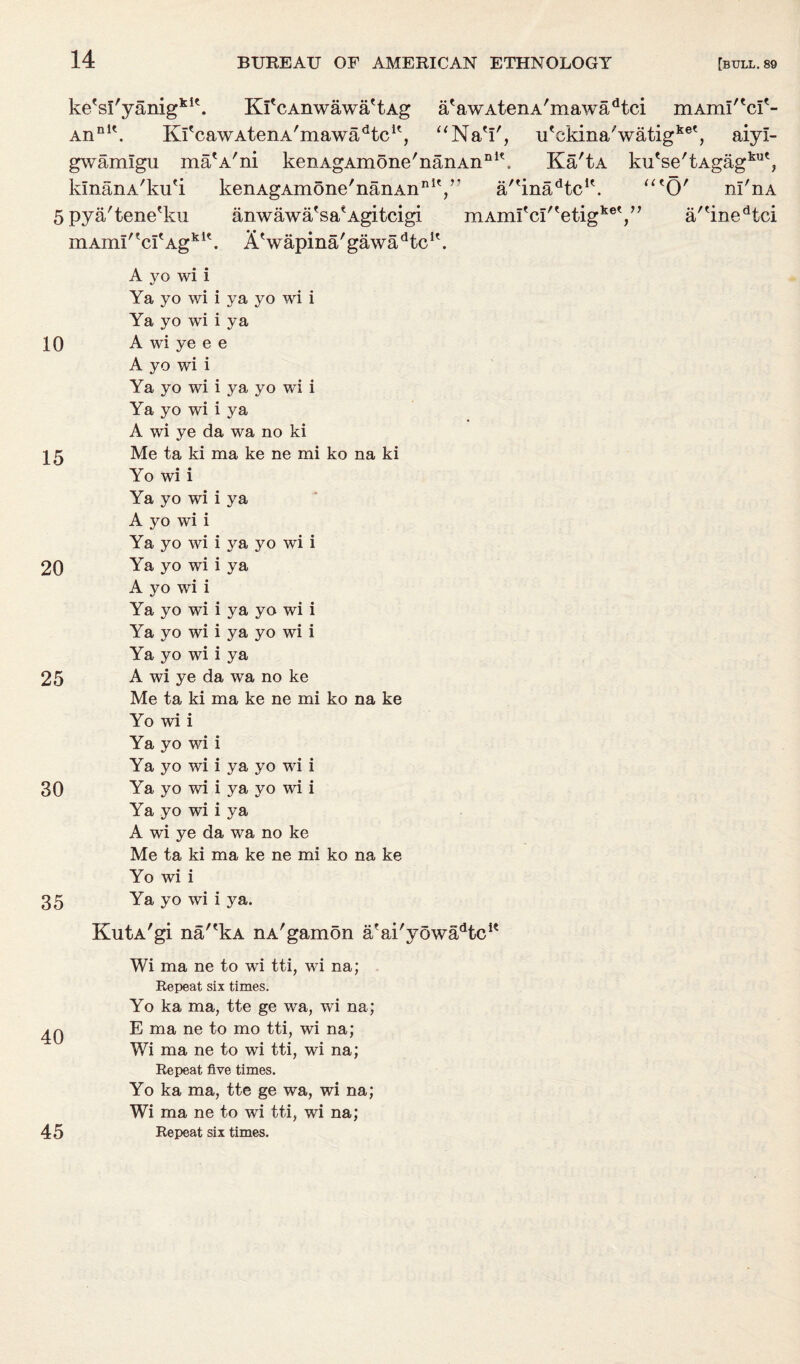 ke'sl'yanig kit Kl'cAnwawa'tAg a'awAtenA'mawadtci mAml'Vf- An nit KfcawAtenA'mawadtcK, “Na'I', u'ckina'watigke', aiyl- ma'A'ni gwamlgu kmanA'ku'i kenAgAmone'nanAn11 kenAgAmone'nanAn111*, Ka'tA ku'se'tAgag kut It >1 j a/tinadtclt. u t O' ni'nA 5 pya'tene'ku anwawa*sa*Agitcigi mAmI,tcitAgklt. AVapina'gawadtcIt. mAm^?c^'fetigket/, a'*inedtci A yo wi i Ya yo wi i ya yo wi i Ya yo wi i ya 10 A wi ye e e A yo wi i Ya yo wi i ya yo wi i Ya yo wi i ya A wi ye da wa no ki 15 Me ta ki ma ke ne mi ko na ki Yo wi i Ya yo wi i ya A yo wi i Ya yo wi i ya yo wi i 20 Ya yo wi i ya A yo wi i Ya yo wi i ya yo wi i Ya yo wi i ya yo wi i Ya yo wi i ya 25 A wi ye da wa no ke Me ta ki ma ke ne mi ko na ke Yo wi i Ya yo wi i Ya yo wi i ya yo wi i 30 Ya yo wi i ya yo wi i Ya yo wi i ya A wi ye da wa no ke Me ta ki ma ke ne mi ko na ke Yo wi i 35 Ya yo wi i ya. KutA'gi na'*kA nA'gamon a'ai'yowa^tc1* Wi ma ne to wi tti, wi na; Repeat six times. Yo ka ma, tte ge wa, wi na; E ma ne to mo tti, wi na; Wi ma ne to wi tti, wi na; Repeat five times. Yo ka ma, tte ge wa, wi na; Wi ma ne to wi tti, wi na; 4 5 Repeat six times.