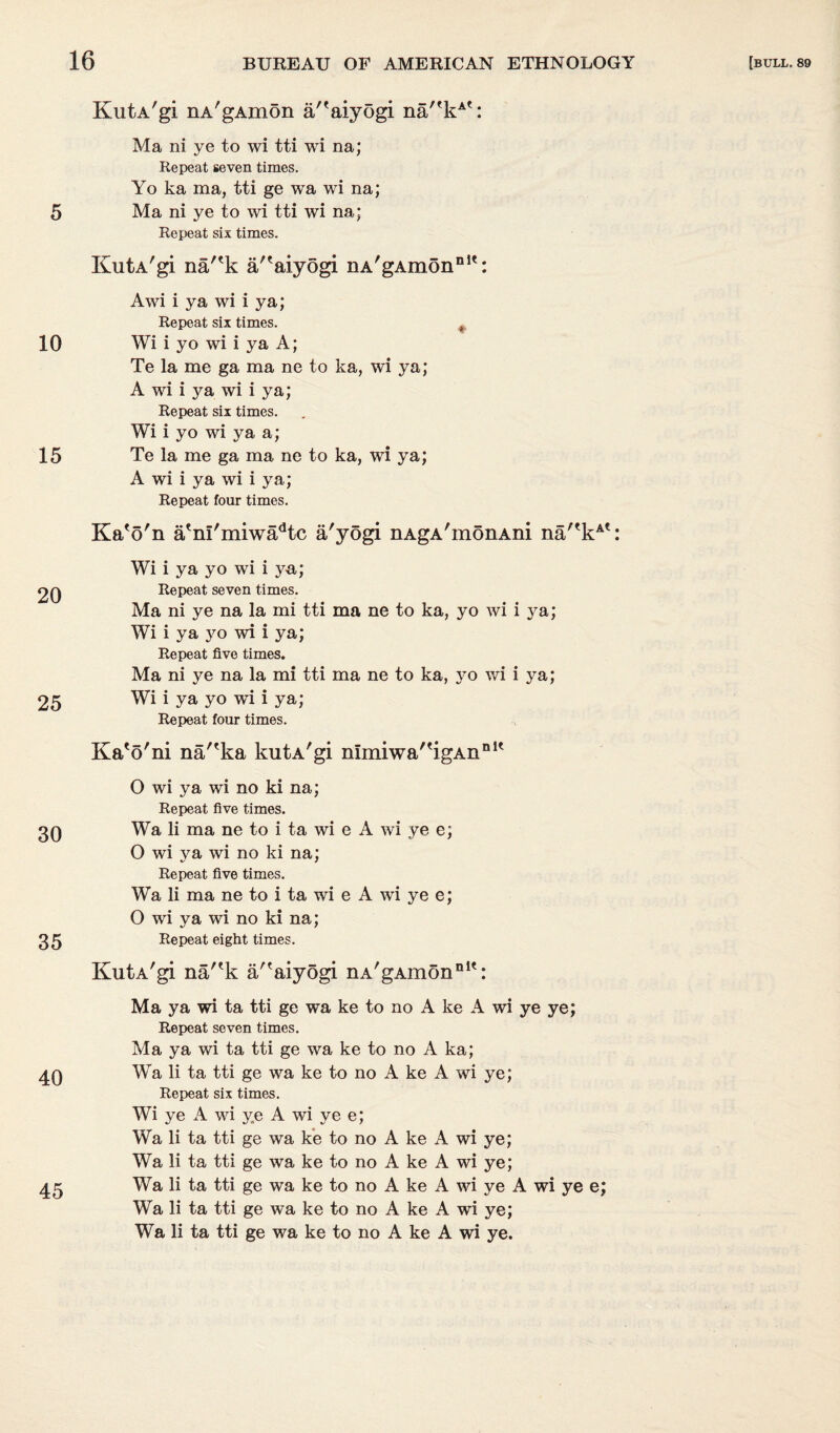 5 10 15 20 25 30 35 40 45 KutA'gi nA'gAmon a/'aiyogi na/'kA': Ma ni ye to wi tti wi na; Repeat seven times. Yo ka ma, tti ge wa wi na; Ma ni ye to wi tti wi na; KutA'gi na''k a/'aiyogi nA'gAmon111': Awi i ya wi i ya; Repeat six times. t Wi i yo wi i ya A; Te la me ga ma ne to ka, wi ya; A wi i ya wi i ya; Repeat six times. Wi i yo wi ya a; Te la me ga ma ne to ka, wi ya; A wi i ya wi i ya; Ka'o'n a'ni'miwadtc a'yogi nAgA'monAni na/'kA': Wi i ya yo wi i ya; Repeat seven times. Ma ni ye na la mi tti ma ne to ka, yo wi i ya; Wi i ya yo wi i ya; Repeat five times. Ma ni ye na la mi tti ma ne to ka, yo wi i ya; Wi i ya yo wi i ya; Repeat four times. Ka'o'ni na''ka kutA'gi nImiwa''igAnn1' O wi ya wi no ki na; Repeat five times. Wa li ma ne to i ta wi e A wi ye e; O wi ya wi no ki na; Repeat five times. Wa li ma ne to i ta wi e A wi ye e; O wi ya wi no ki na; Repeat eight times. KutA'gi na/'k a/'aiyogi nA'gAmon111': Ma ya wi ta tti ge w~a ke to no A ke A wi ye ye; Repeat seven times. Ma ya wi ta tti ge wa ke to no A ka; Wa li ta tti ge wa ke to no A ke A wi ye; Repeat six times. Wi ye A wi ye A wi ye e; Wa li ta tti ge wa ke to no A ke A wi ye; Wa li ta tti ge wa ke to no A ke A wi ye; Wa li ta tti ge wa ke to no A ke A wi ye A wi ye e; Wa li ta tti ge wa ke to no A ke A wi ye; Wa li ta tti ge wa ke to no A ke A wi ye.