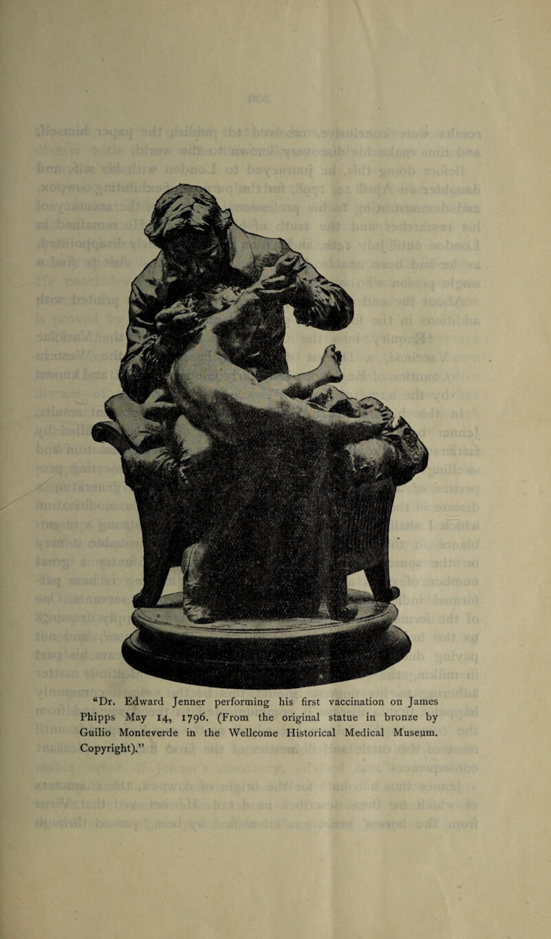 “Dr. Edward Jenner performing his first vaccination on James Phipps May 14, 1796. (From the original statue in bronze by Guilio Monteverde in the Wellcome Historical Medical Museum. Copyright).”