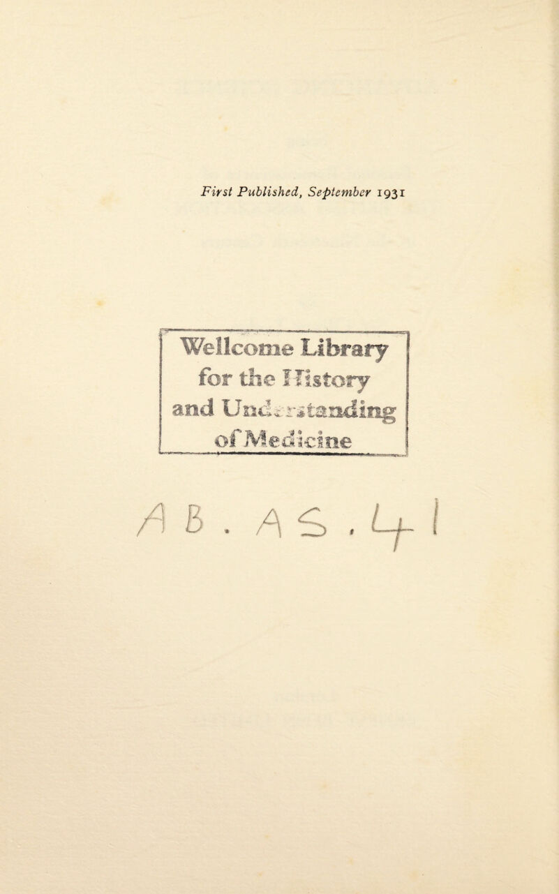 First Published, September 1931 Wellcome Library for the Ifistory and Understanding of Medicine A B . AS .1+ I