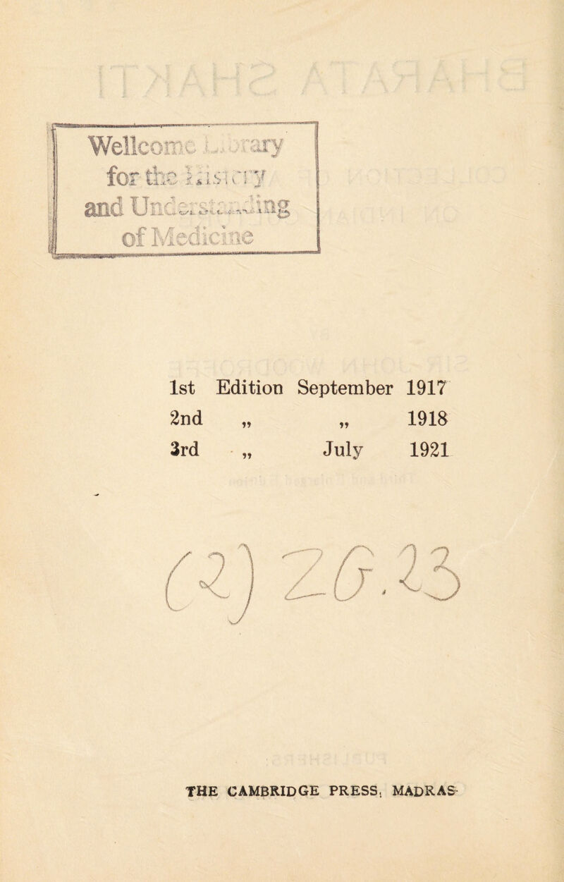 Wellcome . . ary for the ijismry and Understanding of Medicine 1st Edition September 191? 2nd „ „ 1918 3rd „ July 1921 THE CAMBRIDGE PRESS, MADRAS-