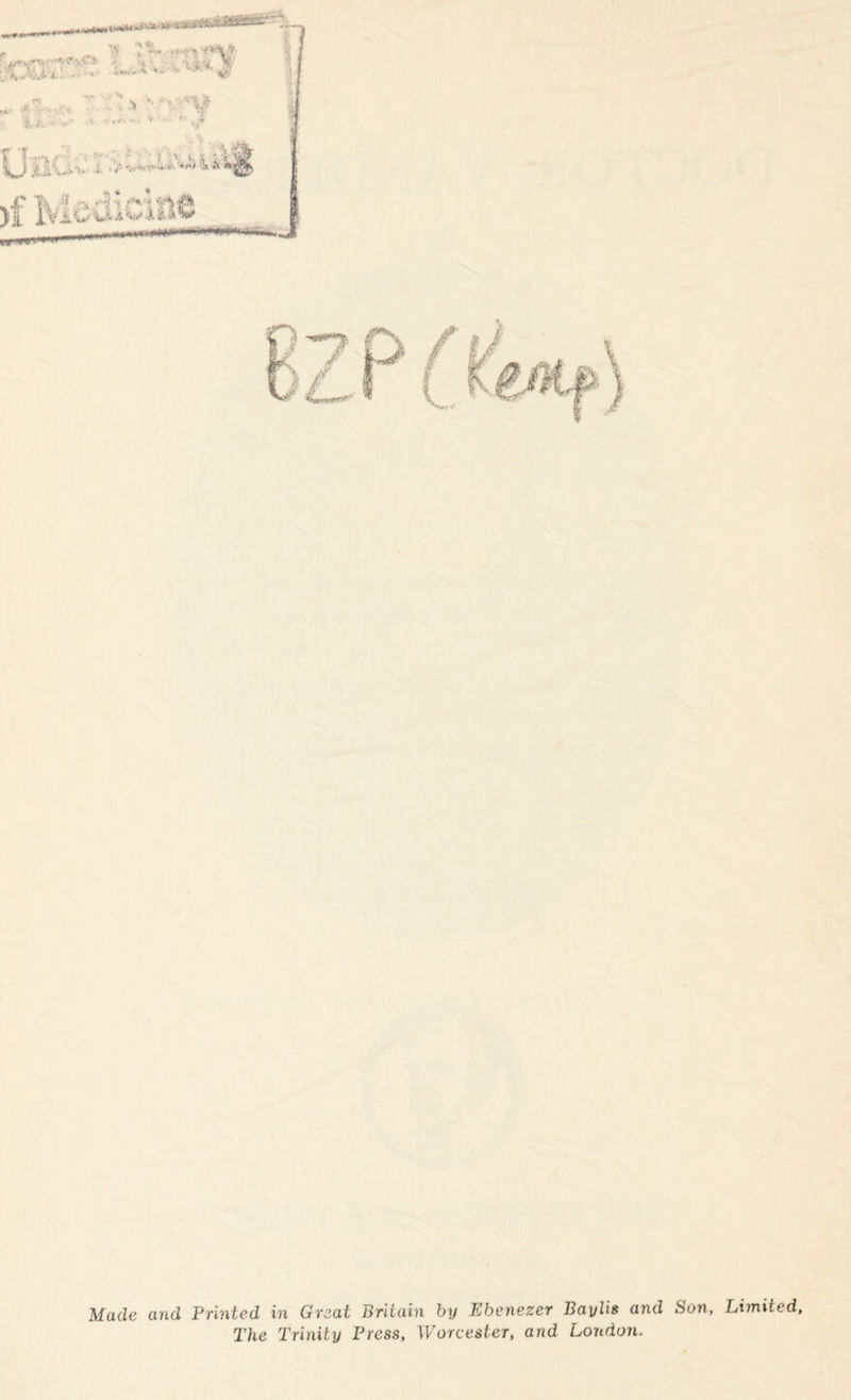 :O0sr.- ... #■.  ' * '■”• “'V i*.«-* '»• > ••**-* *■'■• *»/ .... .i.’jiiii Under; >f Medicine .. -I — w-wr Made and Printed in Great Britain by Ebenezer Baylis and Son, Limited, The Trinity Press, Worcester, and London.