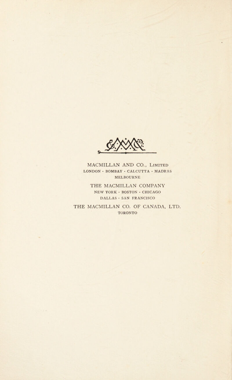 9- MACMILLAN AND CO., Limited LONDON • BOMBAY • CALCUTTA • MADRAS MELBOURNE THE MACMILLAN COMPANY NEW YORK • BOSTON • CHICAGO DALLAS • SAN FRANCISCO THE MACMILLAN CO. OF CANADA, LTD. TORONTO