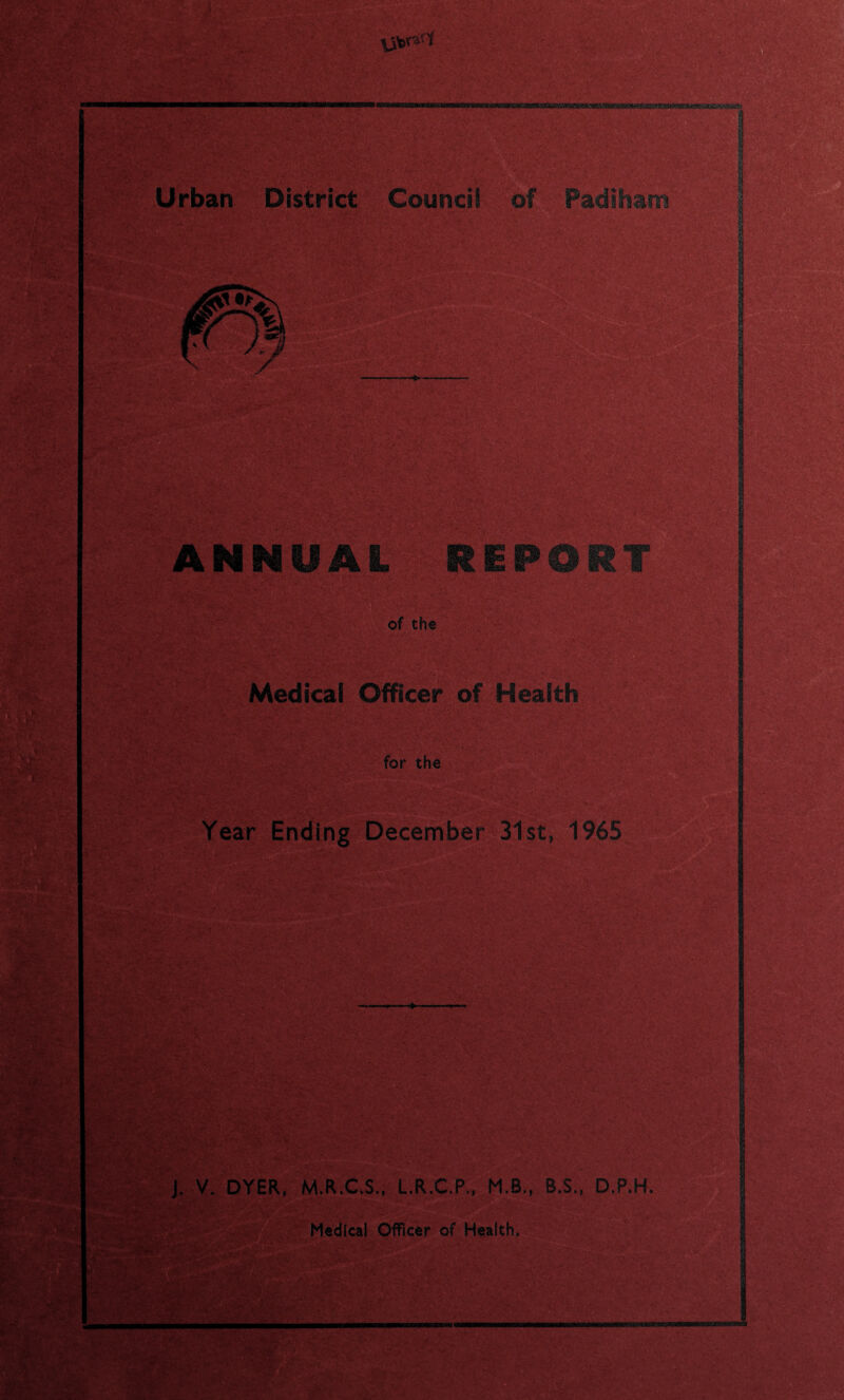 .Urban District Council of Pa dll? am of the REPORT Medical Officer of Health for the Year Ending December 31st, 1965 J. V. DYER, M.R.C.S., L.R.C.P., M.B., B.S., D.P.H, Medical Officer of Health,