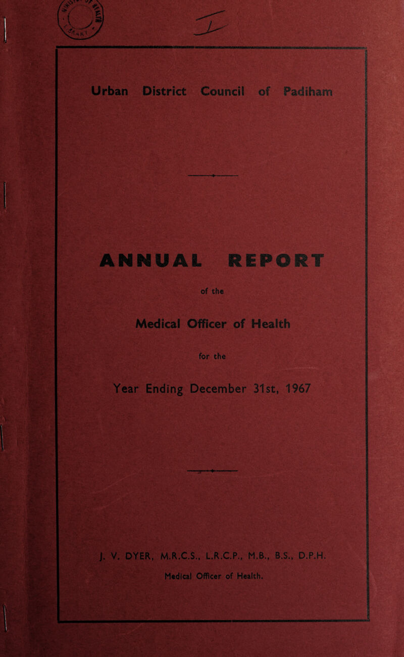 M - i4 Urban District Council of Padiham ANNUAL iiPOII of the Medical Officer of Health for the y-;> Year Ending December 31st, 1967 ilv, 2t'v J. V. DYER, M.R.C.S., L.R.C.P., M.B., B.S., D.P.H. Medical Officer of Health,