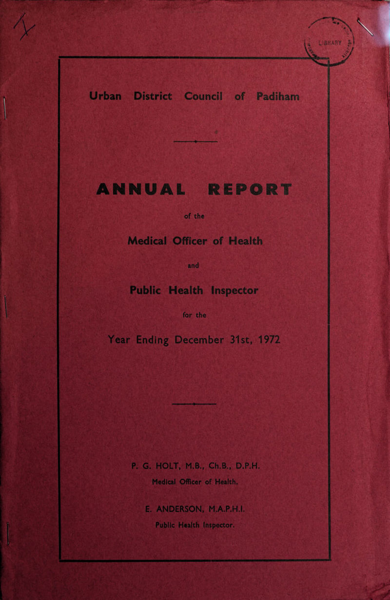 Urban District Council of Pad NUAL REPORT of the Medical Officer of Health and Public Health Inspector for the Year Ending December 31st, 1972 P. G. HOLT, M.B., Ch.B,, D.P.H. Medical Officer of Health, E. ANDERSON, M.A.P.HJ. Public Health Inspector.