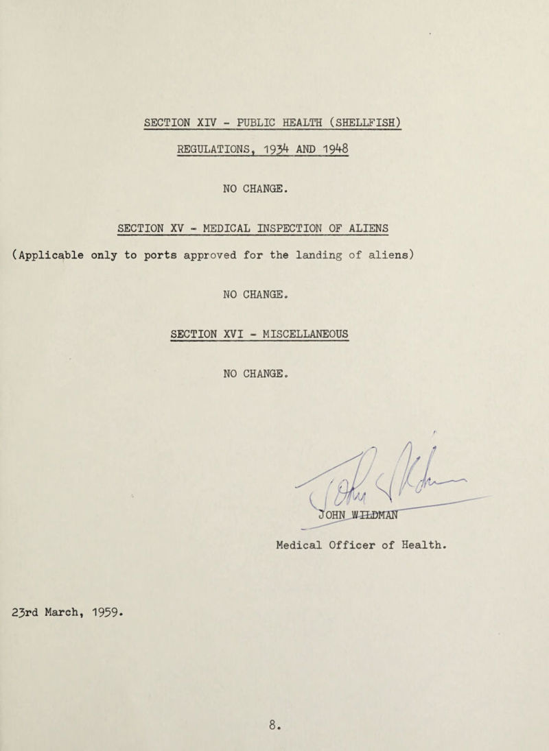 REGULATIONSt 193** AND 19^8 NO CHANGE. SECTION XV - MEDICAL INSPECTION OF ALIENS (Applicable only to ports approved for the landing of aliens) NO CHANGE. SECTION XVI - MISCELLANEOUS NO CHANGE„ Medical Officer of Health. 23rd March, 1959- 8.