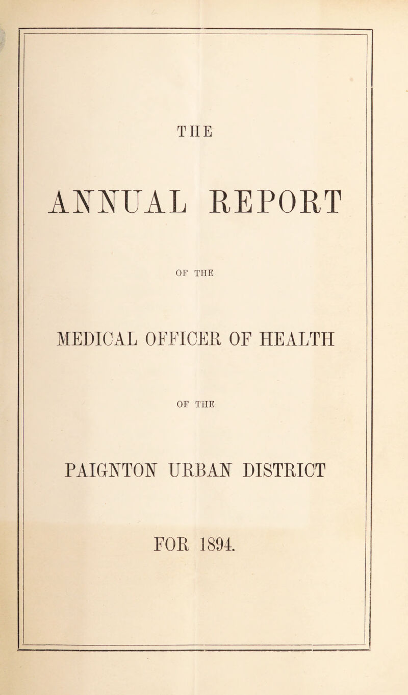 THE ANNUAL REPORT OF THE MEDICAL OFFICER OF HEALTH OF THE PAIGNTON URBAN DISTRICT FOR 1894.