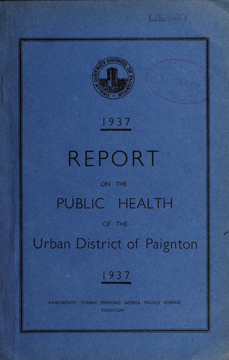 1937 REPORT ON THE OF THE Urban District of Paignton 193 7 AXWORTHYS’ TORBAY PRINTING WORKS, PALACE AVENUE PAIGNTON