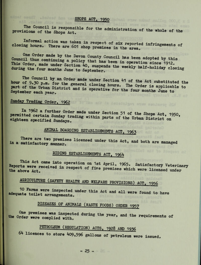 SHOPS ACTt 1950 l0r the adEiniStrati0n of «» *»ole of the during the' four^onths June'to “* half=holi^y closing hour ofe9!?Tp“ bLrtLrd~ead? T6r Se0ti°n 41 °f th* Act substituted the csHfi^rii-ssr-to Sunday Trading Order. 1962 ^rmJ?o!l962 ? fur^her 0rder made under Section 51 of the Shops Act 1950 Withi“ ^ °f the Urtan ^riot’on* * ANIMAL BOARDING ESTABLISHMENTS ACT, 1965 in a satisfactory0ma^erfeS tUs Act’ “* both a~ ^a^d RIDING ESTABLISHMENTS ACTt 1964 This Act came into operation on 1st Aoril iqAq <!ntioP0e* if . Reports were received in respect of fiv* JLrwl Satlsfactory Veterinary the above Act, respect of five premises which were licensed under adejte^ouer^r^ntl.^^ *“* ^ ^ 311 f™d b° -ve DISEASES OF ANIMALS (WASTE FOODS) ORDER 195f the 0^derPwereScom^lLrwith!ed ^ th* re<*uirements of PETROLEUM (REGULATION) ACTS. 1928 AND 1Q^6 64 licences to store 409,596 gallons of petroleum were issued