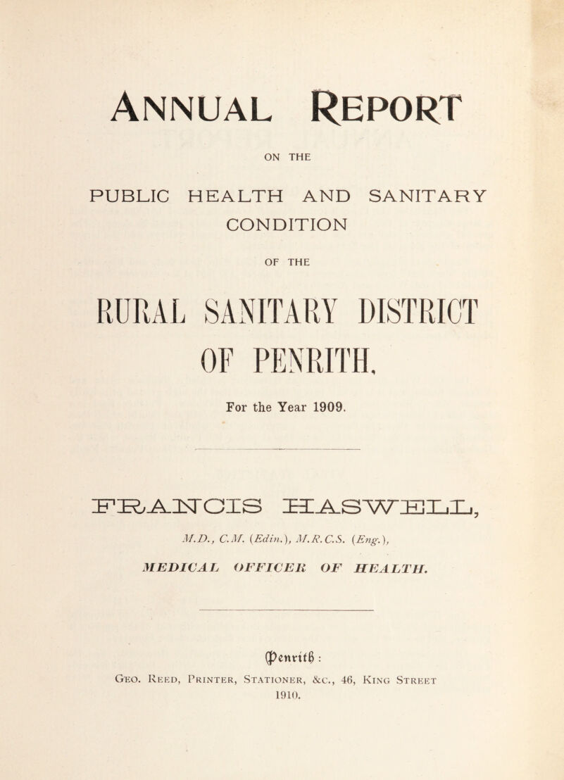 Annual Report ON THE PUBLIC HEALTH AND SANITARY CONDITION OF THE For the Year 1909. zF’R.A.nsrois M.D., CAL {Edin.), A/.E.C.S. (Eng.), MEDICAL OFFICER OF HEALTH, (penvt(@: Geo. Reed, Printer, Stationer, &c., 46, King Street 1910.