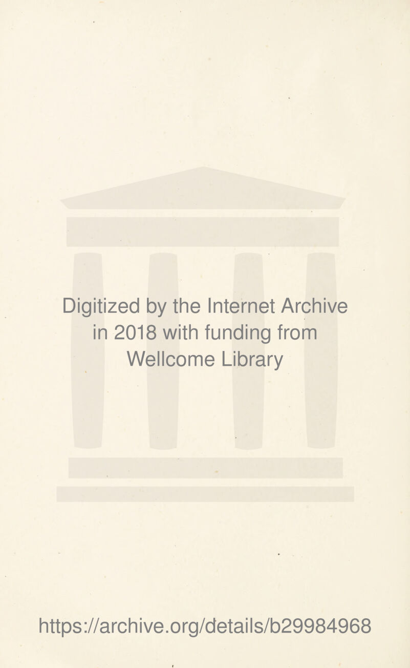 Digitized by the Internet Archive in 2018 with funding from Wellcome Library https ://arch i ve. o rg/detai Is/b29984968